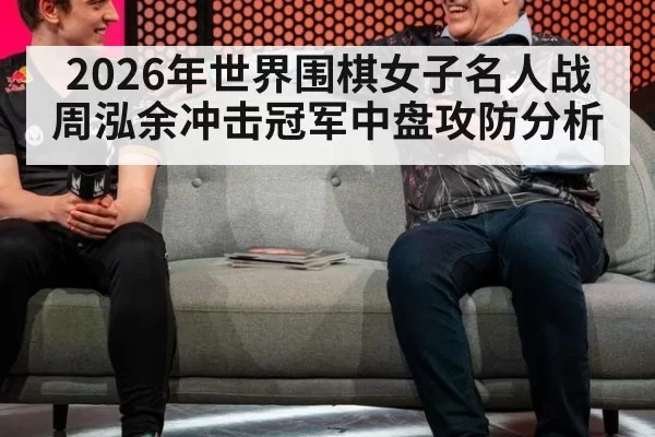 2026年世界围棋女子名人战周泓余冲击冠军中盘攻防分析