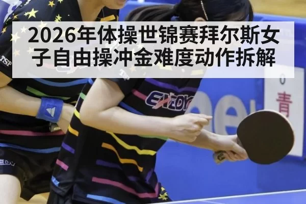 2026年体操世锦赛拜尔斯女子自由操冲金难度动作拆解